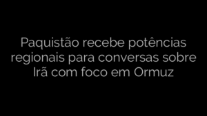 ​Paquistão recebe potências regionais para conversas sobre Irã com foco em Ormuz 
